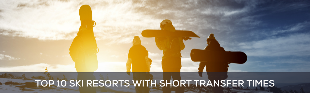 TOP 10 SKI RESORTS WITH SHORT TRANSFER TIMES